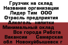 Грузчик на склад › Название организации ­ Лидер Тим, ООО › Отрасль предприятия ­ Алкоголь, напитки › Минимальный оклад ­ 20 500 - Все города Работа » Вакансии   . Самарская обл.,Новокуйбышевск г.